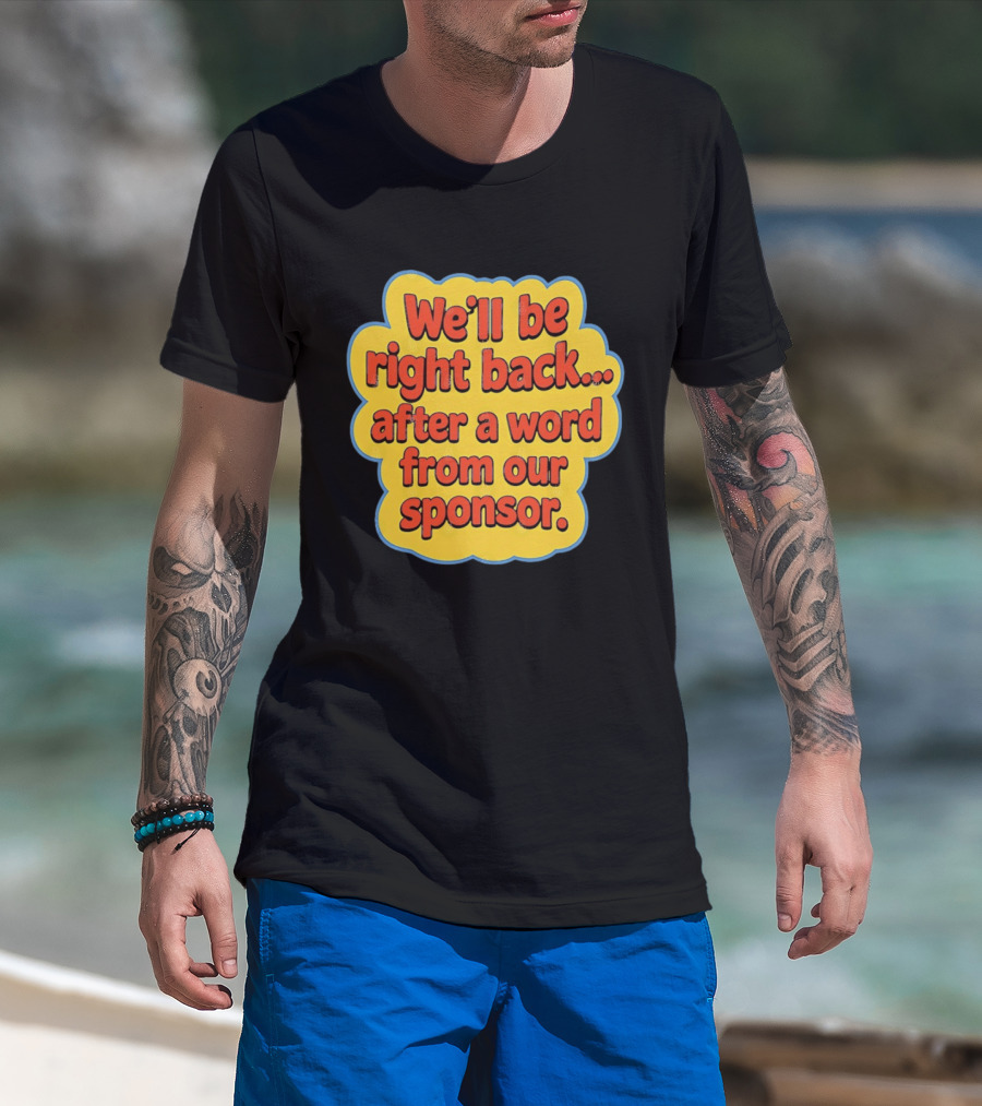 We’ll Be Right Back After A Word From Our Sponsor T-Shirt