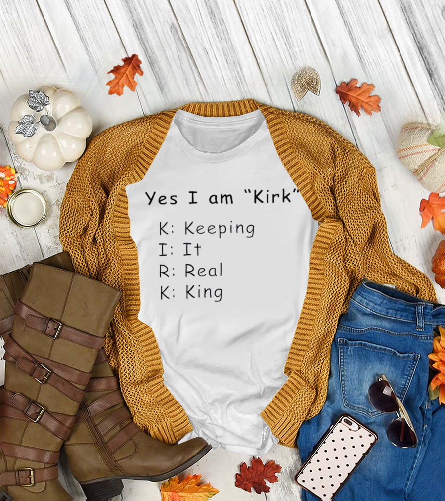 Yes I Am Kirk Keeping It Real King Phrase T-Shirt