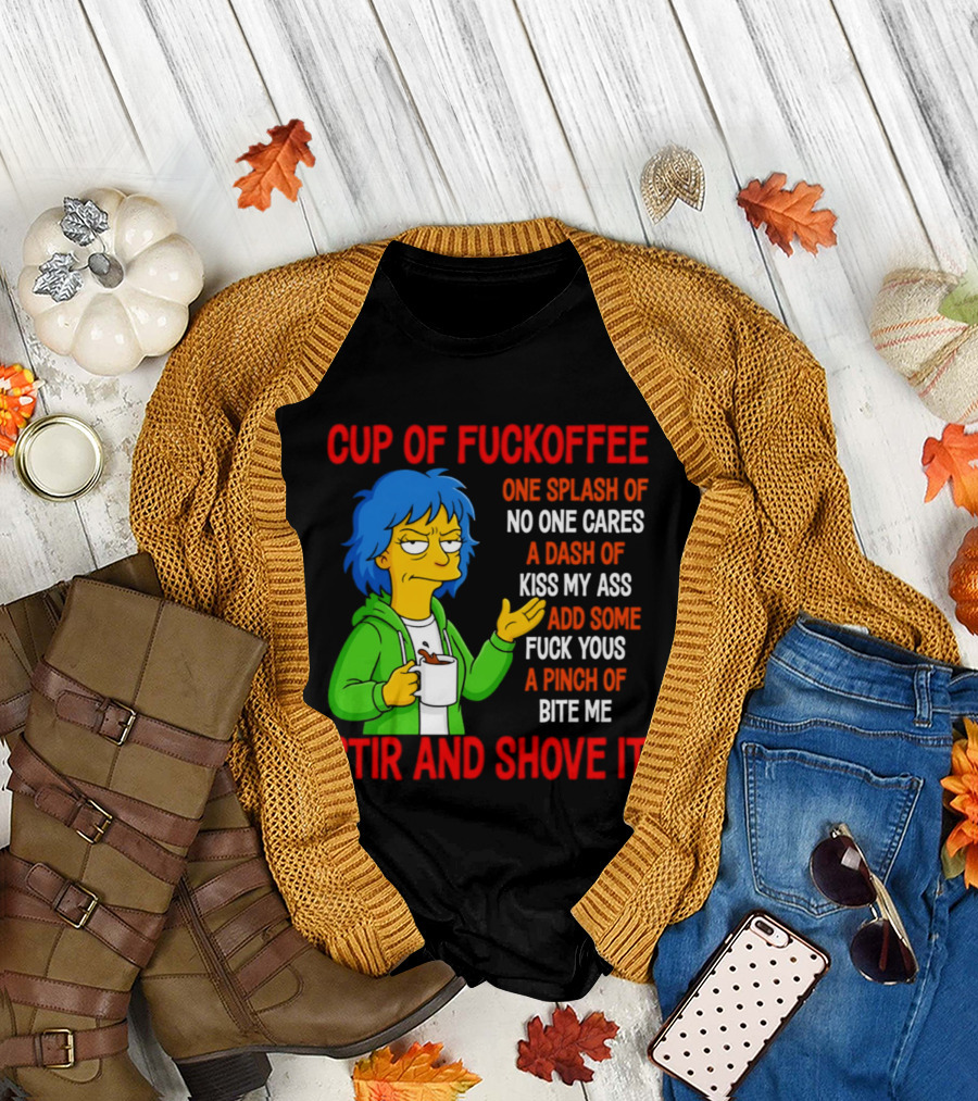 Cup Of Fuckoffee No One Cares Kiss My Ass Fuck Yous Bite Me Stir And Shove It T-Shirt