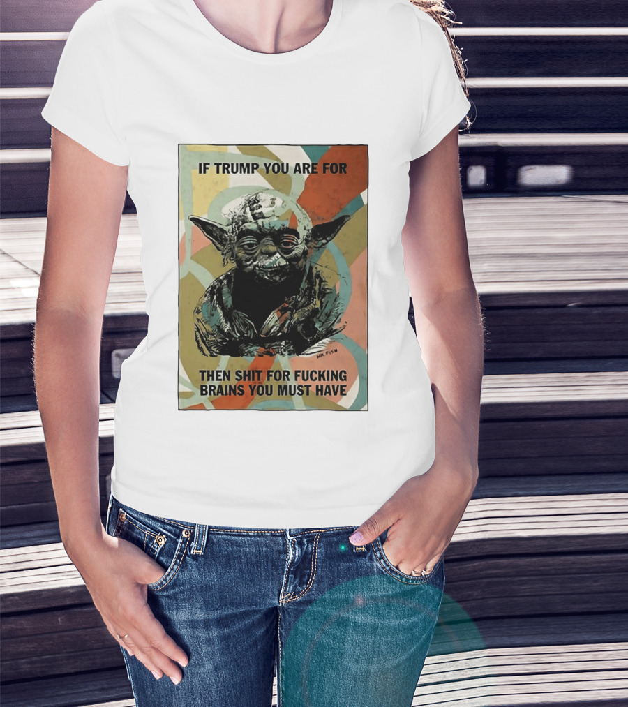 If Trump You Are For Then Shit For Brains You Must Have T-Shirt