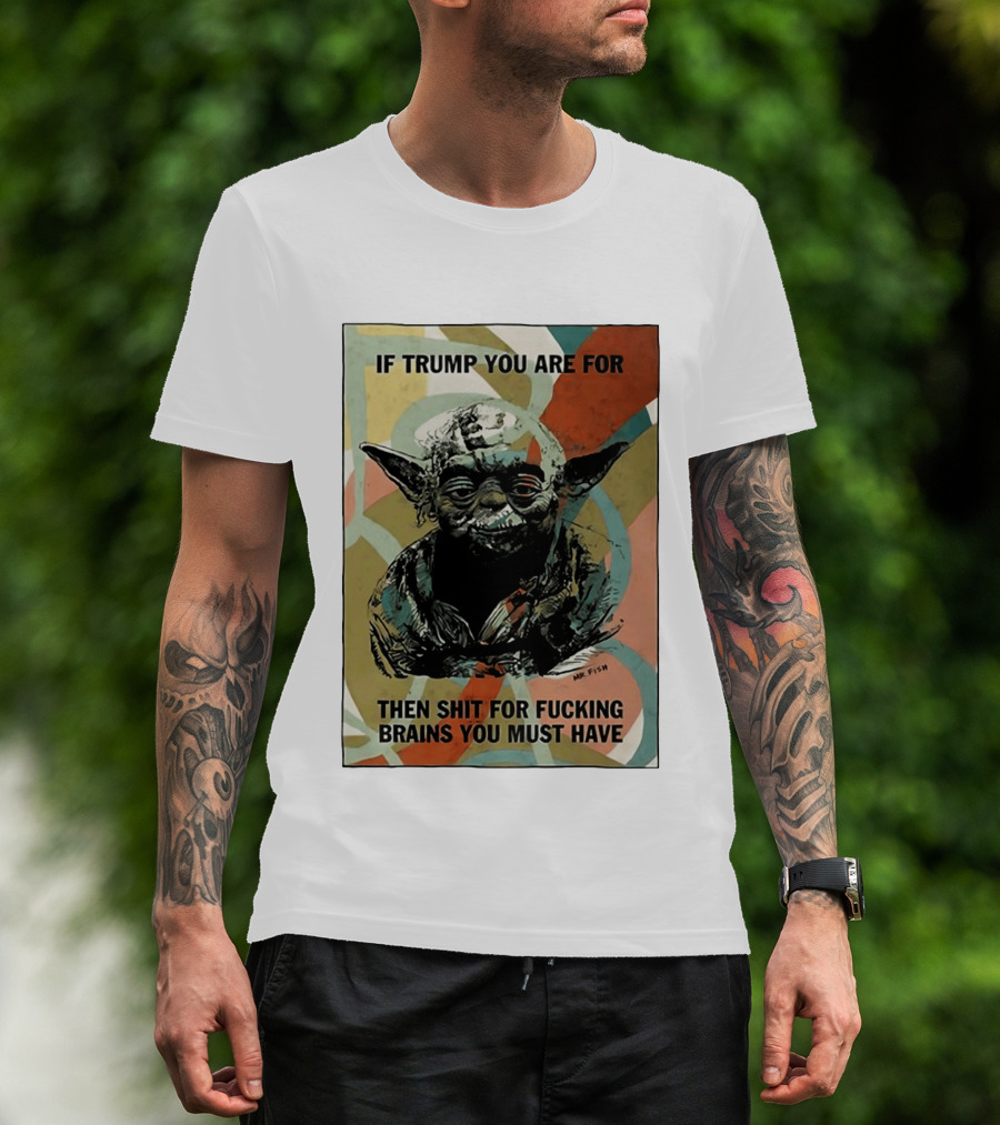 If Trump You Are For Then Shit For Brains You Must Have T-Shirt