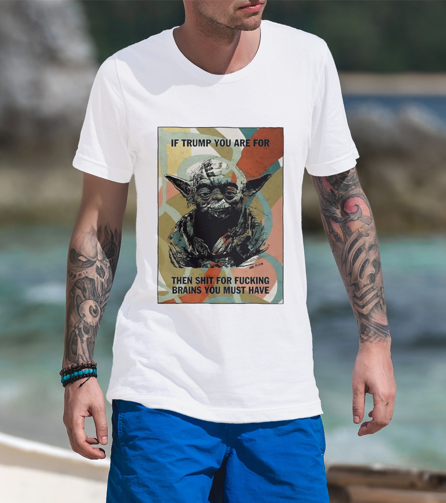 If Trump You Are For Then Shit For Brains You Must Have T-Shirt