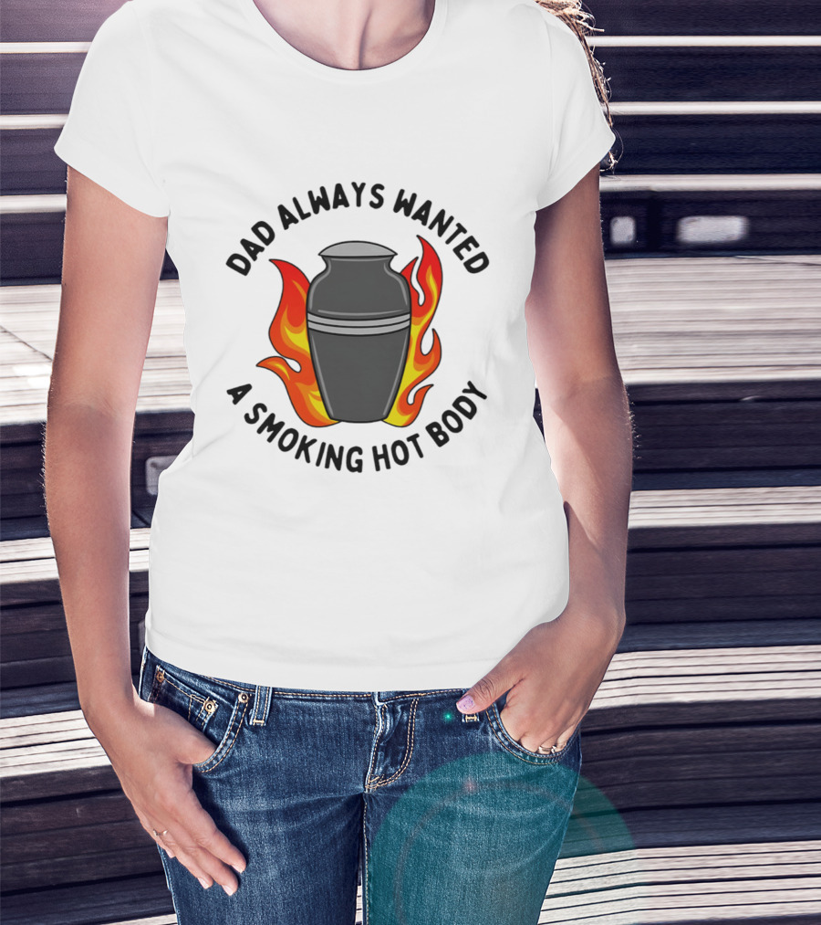Dad Always Wanted A Smoking Hot Body With Flames And Urn T-Shirt