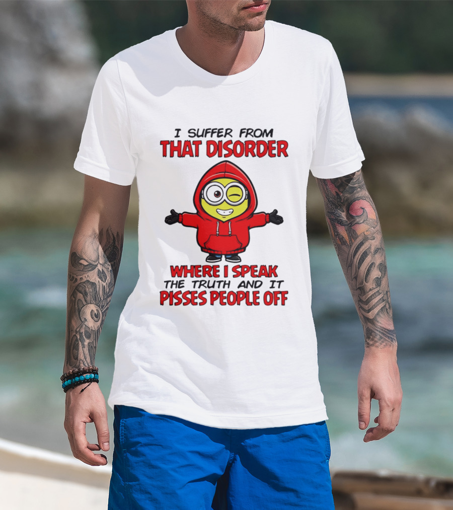 I Suffer From That Disorder Where I Speak The Truth And It Pisses People Off Minion T-Shirt