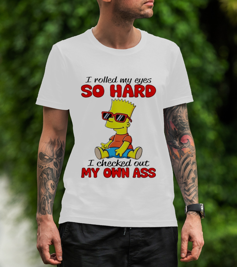 Bart Simpson I Rolled My Eyes So Hard I Checked Out My Own Ass T-Shirt