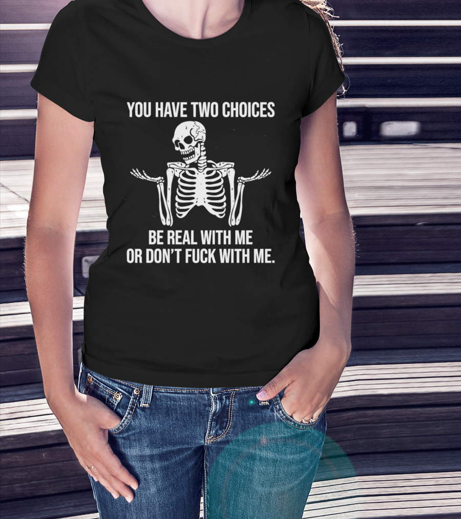 Skeleton You Have Two Choices Be Real With Me Or Don't Fuck With Me T-Shirt