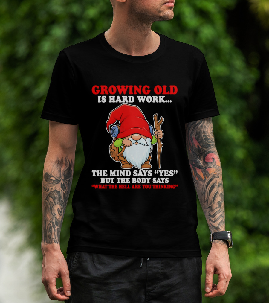 Gnome Growing Old Is Hard Work Mind Says Yes But Body Says What The Hell Are You Thinking T-Shirt
