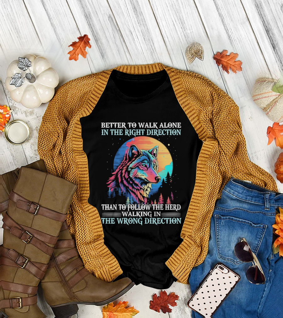 Better to Walk Alone in the Right Direction Than Follow the Herd Walking in the Wrong Direction Wolf T-Shirt