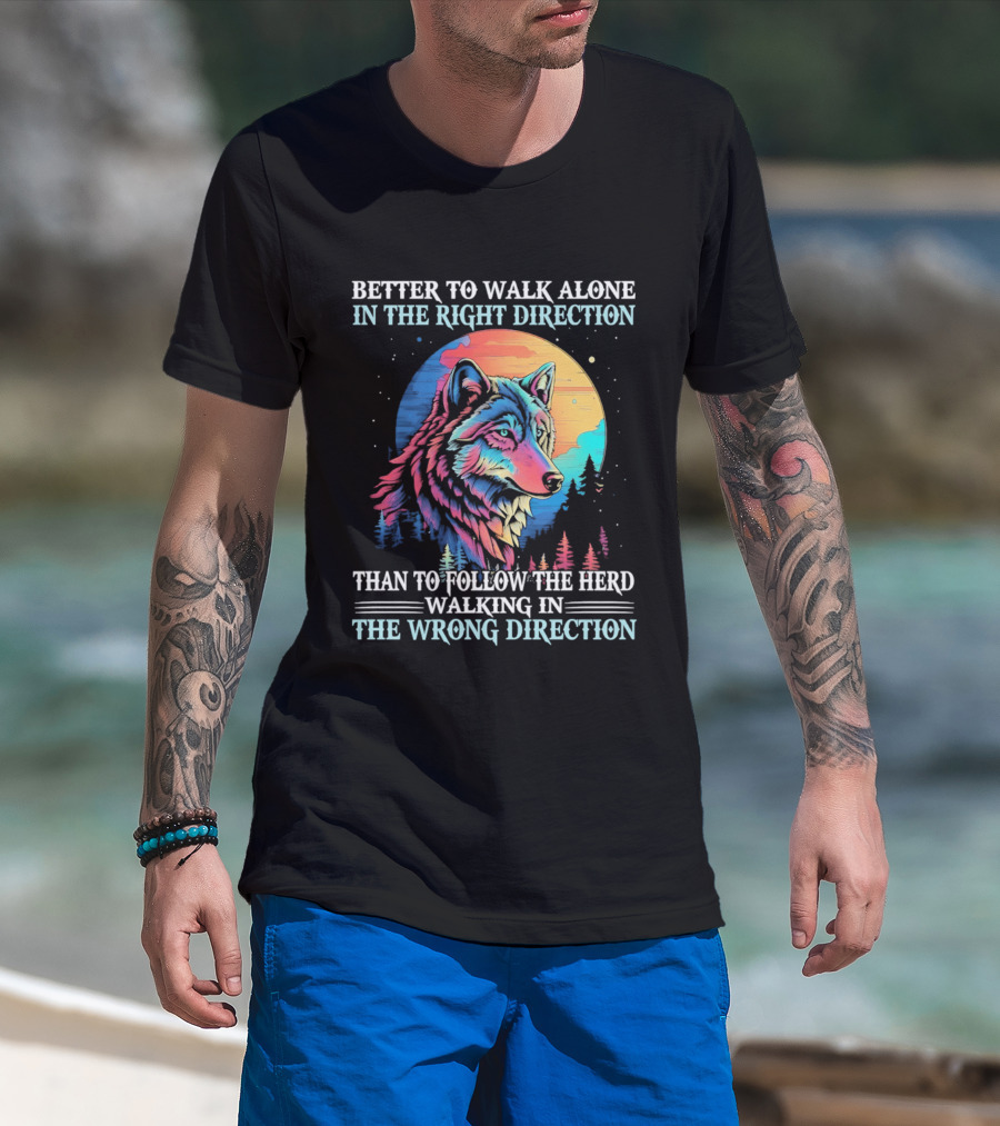 Better To Walk Alone In The Right Direction Than Follow The Herd Walking In The Wrong Direction Wolf T-Shirt