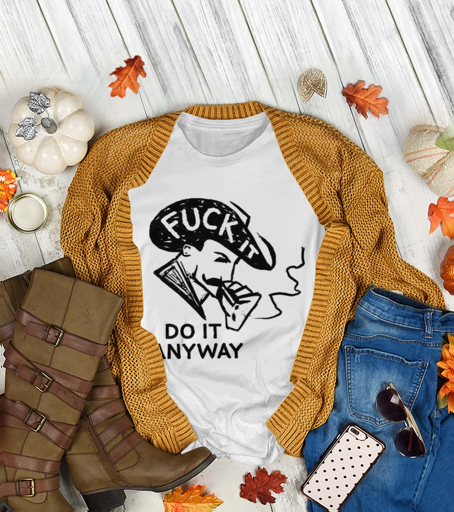 Fuck It Do It Anyway Smoking Man T-Shirt