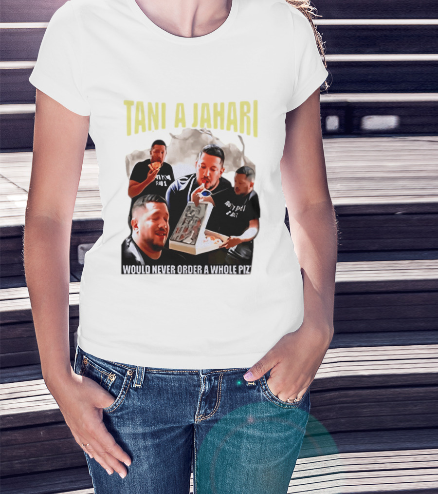 Tani A Jahari Would Never Order A Whole Pizza T-Shirt