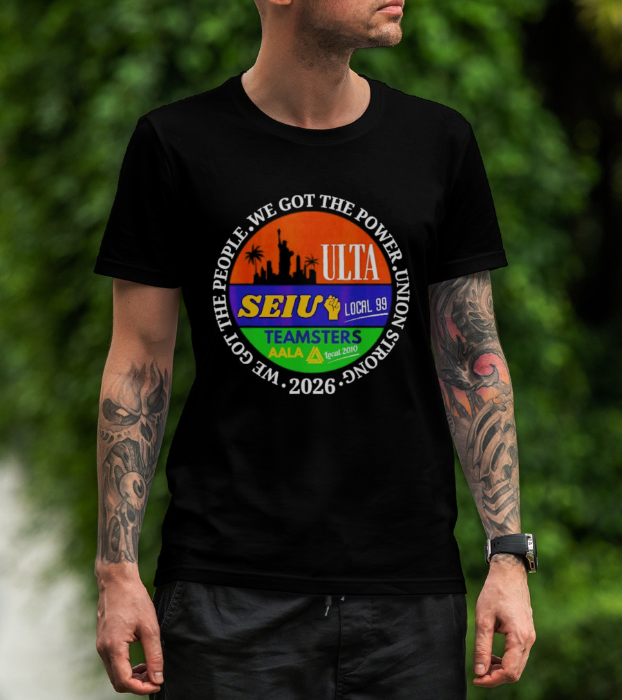 ULTA SEIU Teamsters AALA Local 99 Union Strong We Got The People We Got The Power 2026 T-Shirt