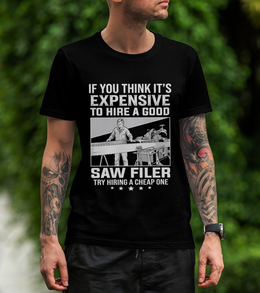 If You Think It's Expensive To Hire A Good Saw Filer Try Hiring A Cheap One T-Shirt