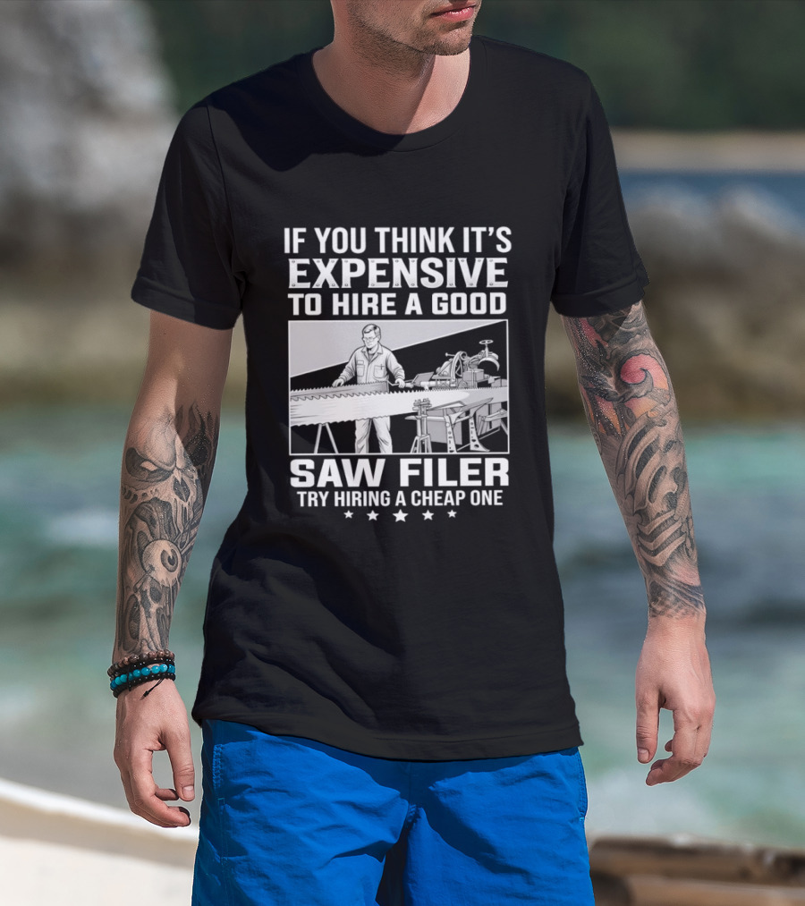 If You Think It's Expensive To Hire A Good Saw Filer Try Hiring A Cheap One T-Shirt