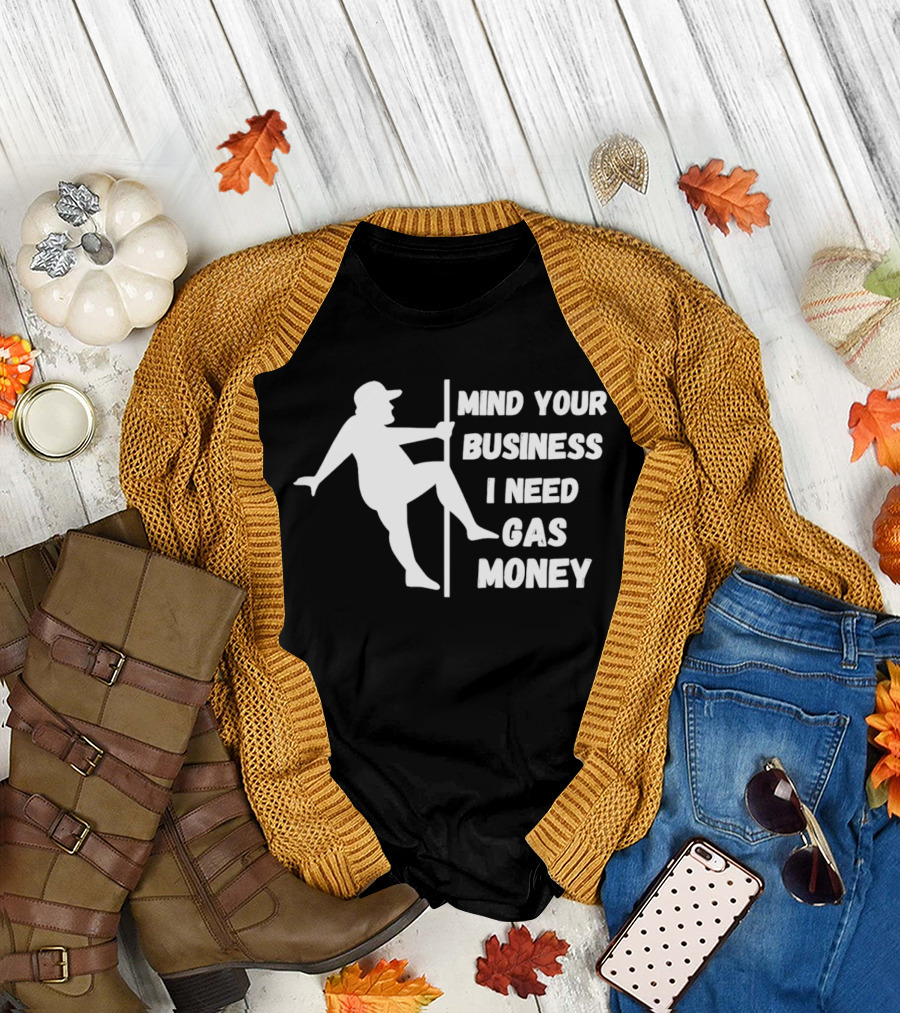Mind Your Business I Need Gas Money Funny Pole T-Shirt