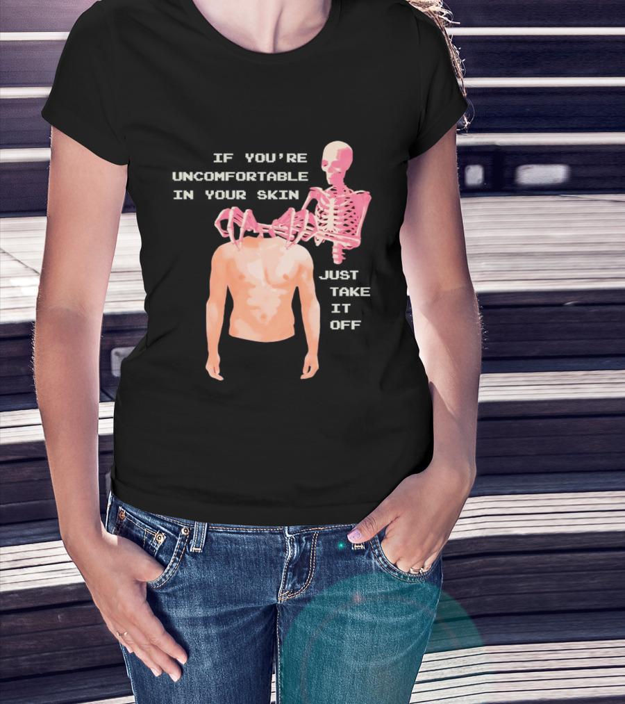 Take Off Your Skin If You're Uncomfortable In Your Skin Just Take It Off Pink Skeleton Back T-Shirt