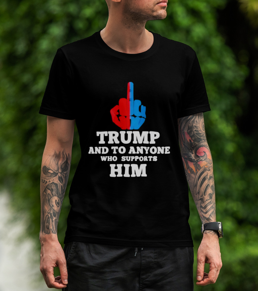 TRUMP AND TO ANYONE WHO SUPPORTS HIM Red And Blue Middle Finger T-Shirt