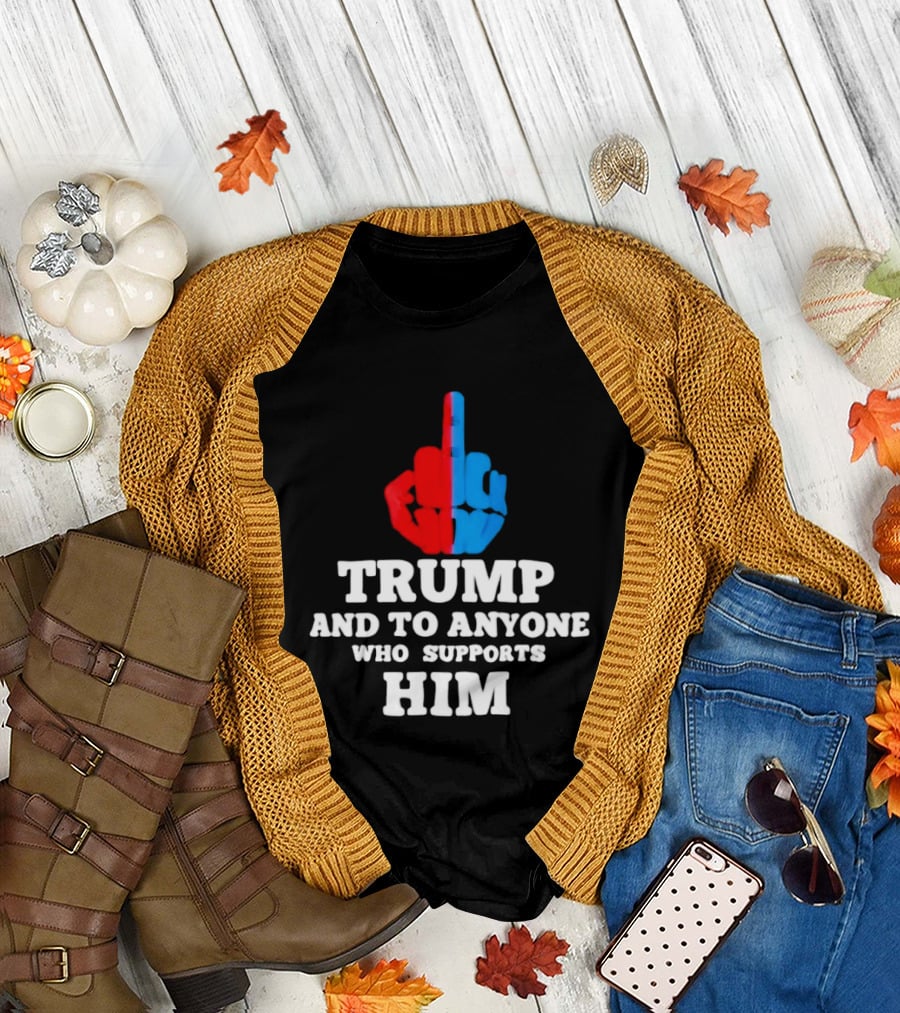 TRUMP AND TO ANYONE WHO SUPPORTS HIM Red and Blue Middle Finger T-Shirt