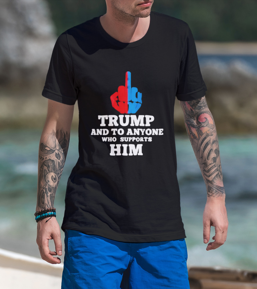 TRUMP AND TO ANYONE WHO SUPPORTS HIM Red And Blue Middle Finger T-Shirt