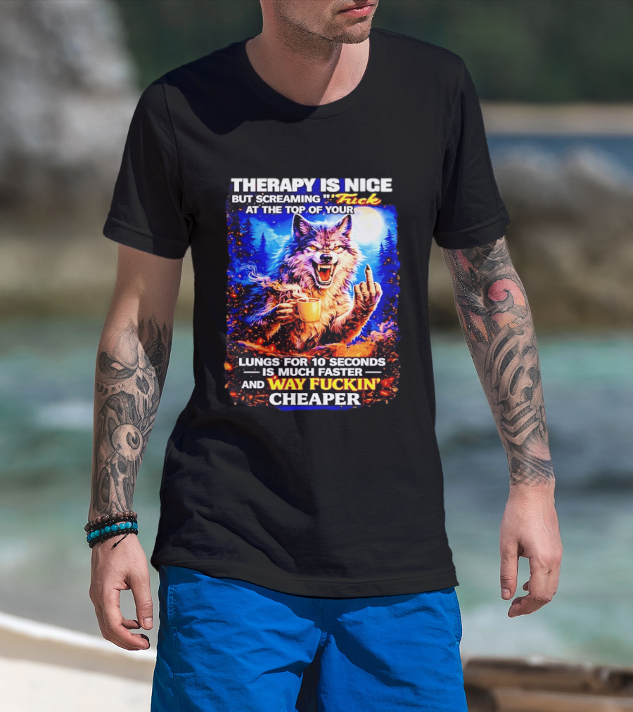 Therapy Is Nice But Screaming F*ck At The Top Of Your Lungs Is Much Faster And Way Cheaper Wolf Scene T-Shirt