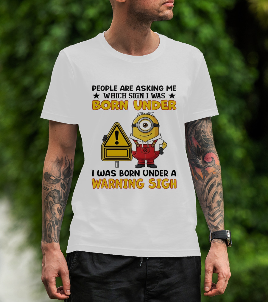 People Are Asking Me Which Sign I Was Born Under I Was Born Under A Warning Sign Minion T-Shirt