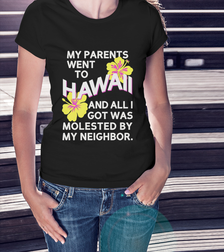 My Parents Went To Hawaii And All I Got Was Molested By My Neighbor T-Shirt