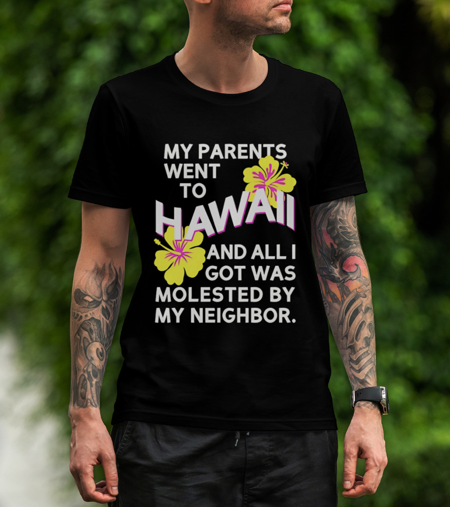 My Parents Went To Hawaii And All I Got Was Molested By My Neighbor T-Shirt