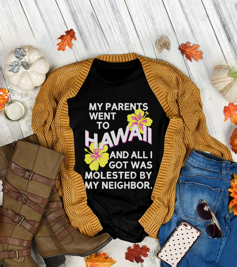 My parents went to Hawaii and all I got was molested by my neighbor T-Shirt