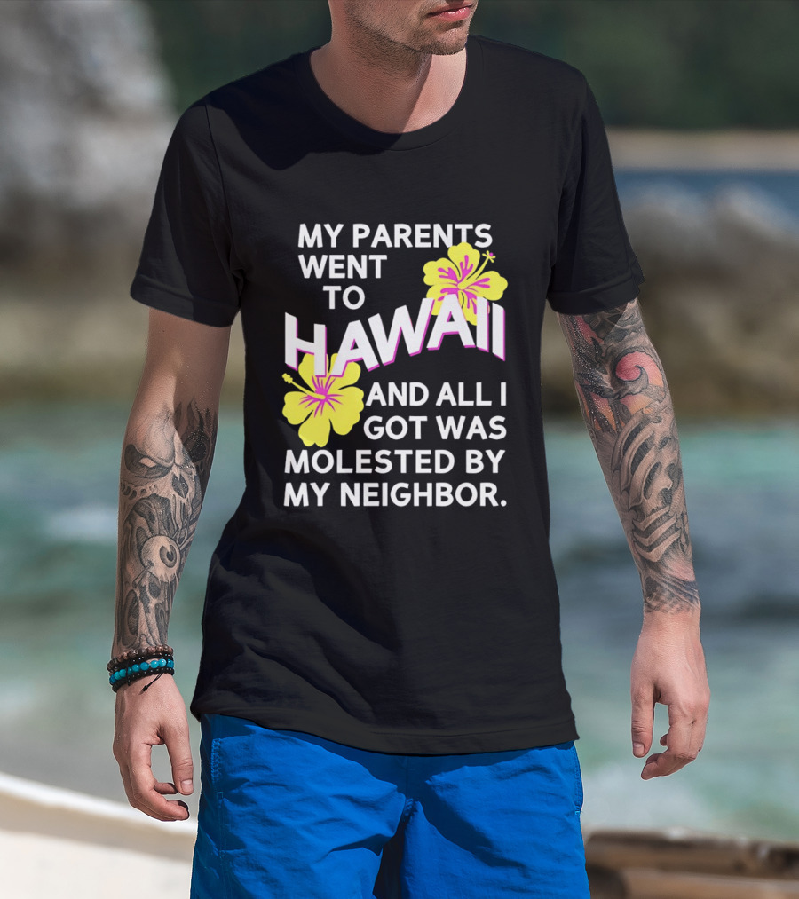 My Parents Went To Hawaii And All I Got Was Molested By My Neighbor T-Shirt