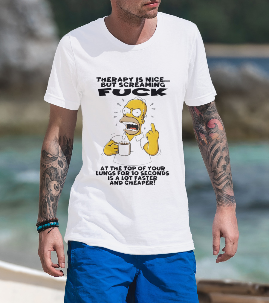 Therapy Is Nice But Screaming F*** At The Top Of Your Lungs For 10 Seconds Is Faster Cheaper T-Shirt