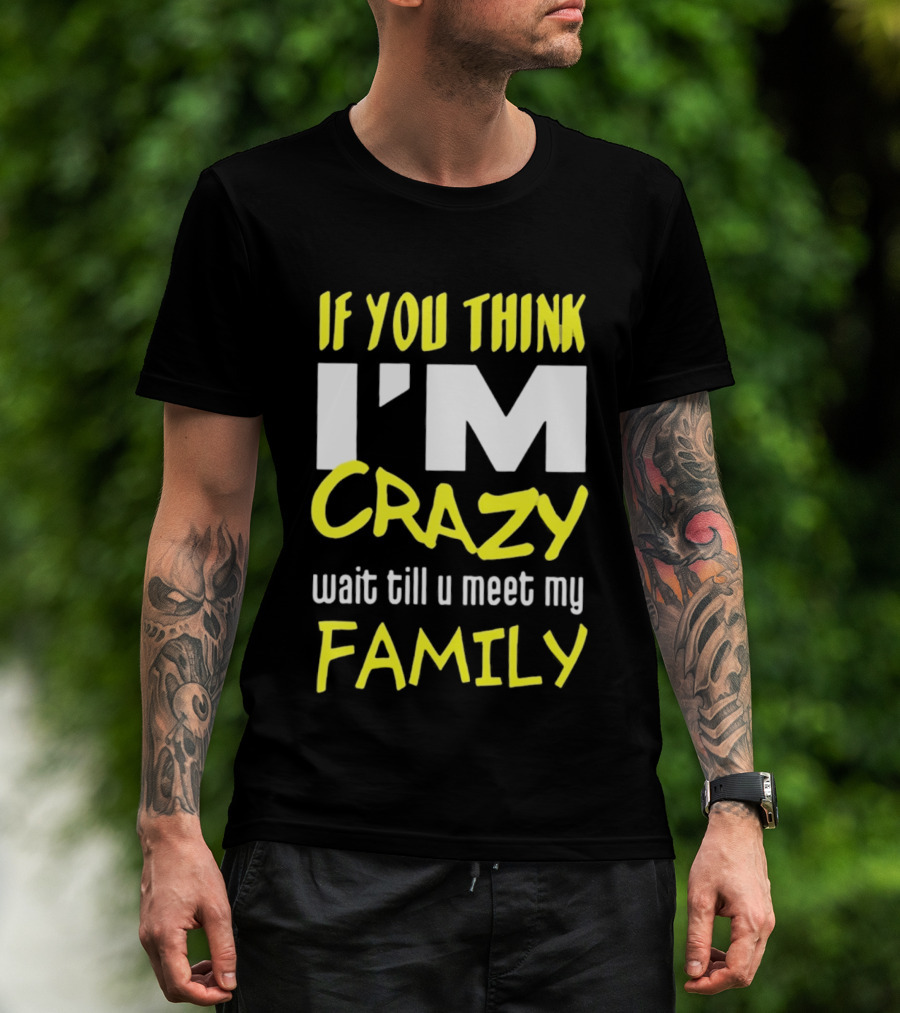 If You Think I'm Crazy Wait Till U Meet My Family T-Shirt