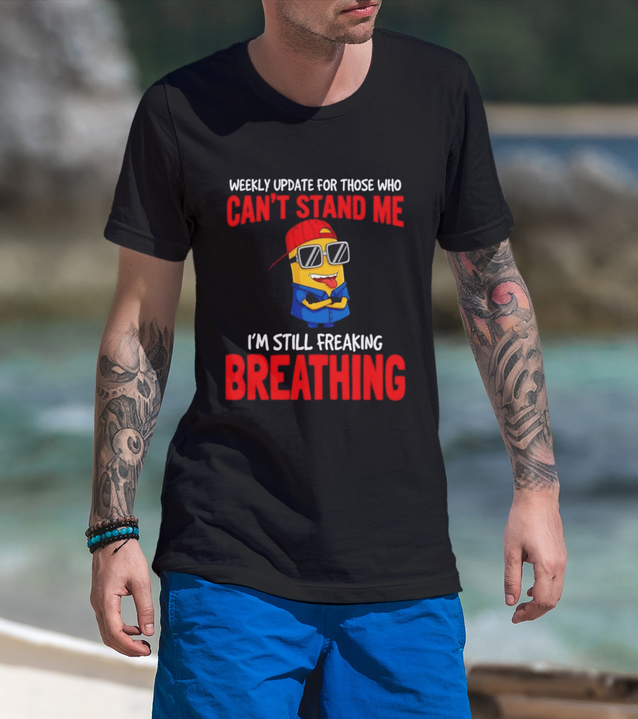Weekly Update Can't Stand Me Still Freaking Breathing Minion Comedy T-Shirt