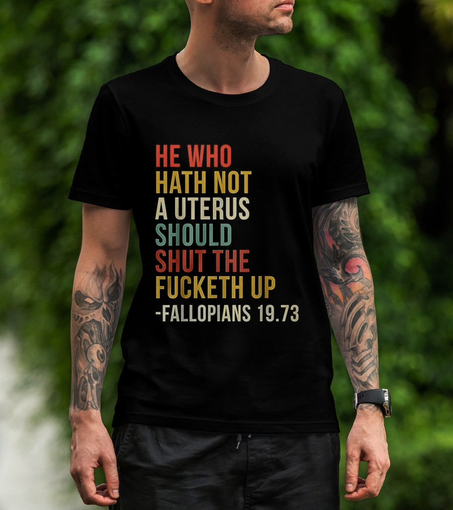 He Who Hath Not A Uterus Should Shut The Fucketh Up Fallopians 19:73 T-Shirt