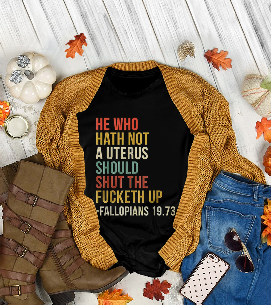 He Who Hath Not a Uterus Should Shut the Fucketh Up Fallopians 19:73 T-Shirt