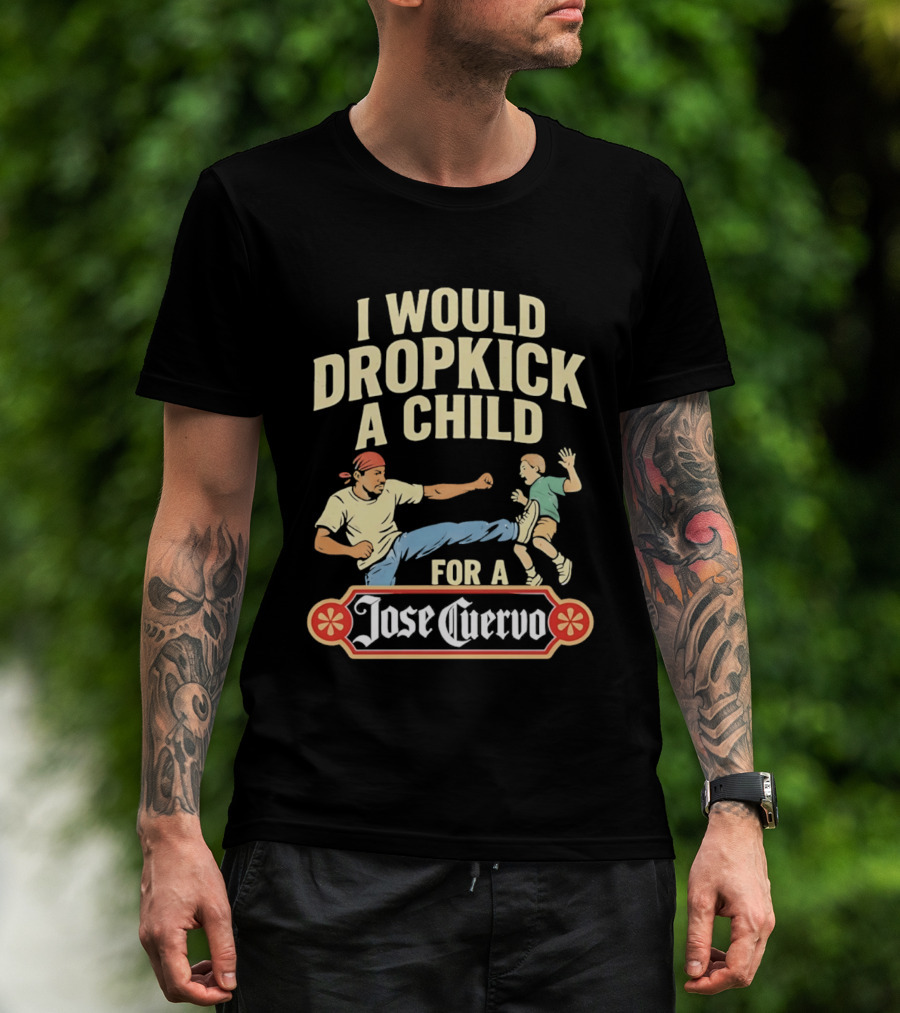 I Would Dropkick A Child For A Jose Cuervo Humorous Kick T-Shirt