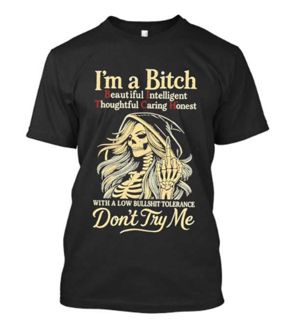 I'm A Bitch Beautiful Intelligent Thoughtful Caring Honest Skeleton With A Low Bullshit Tolerance Don't Try Me T-Shirt