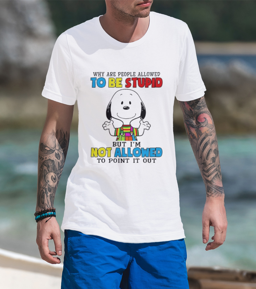 Why Are People Allowed To Be Stupid Snoopy Not Allowed To Point It Out T-Shirt
