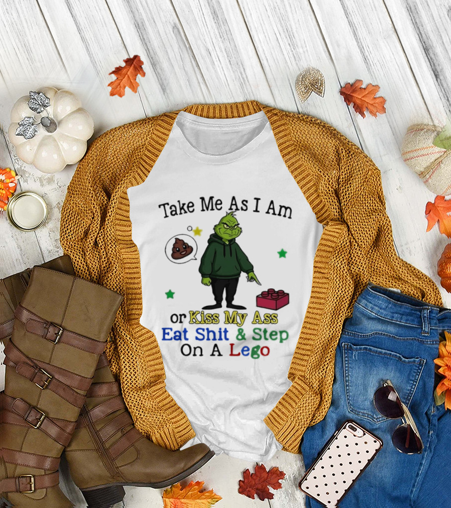 Take Me As I Am Grinch or Kiss My Ass Eat Shit and Step on a Lego T-Shirt