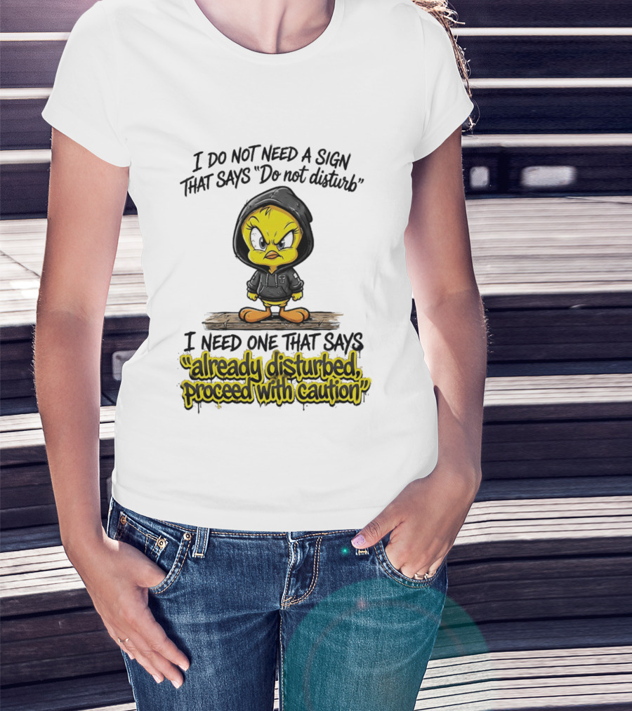 Tweety I Do Not Need A Sign That Says Do Not Disturb Already Disturbed Proceed With Caution T-Shirt