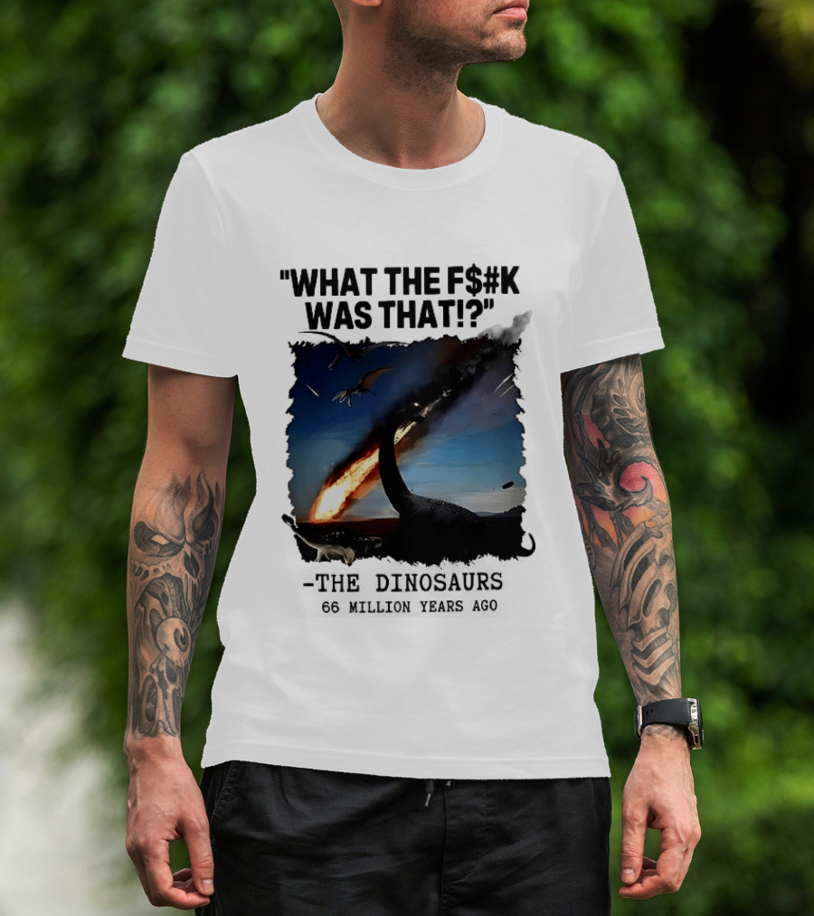 What The F$%k Was That Dinosaurs Meteor 66 Million Years T-Shirt