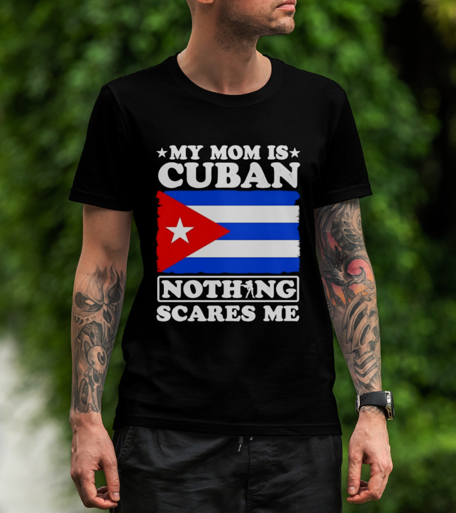My Mom Is Cuban Cuban Flag Nothing Scares Me T-Shirt
