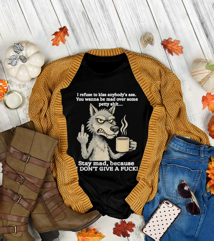 Stay Mad Because I Don't Give a F*ck Refuse to Kiss Anybody's Ass Over Petty Sh*t Wolf Middle Finger T-Shirt