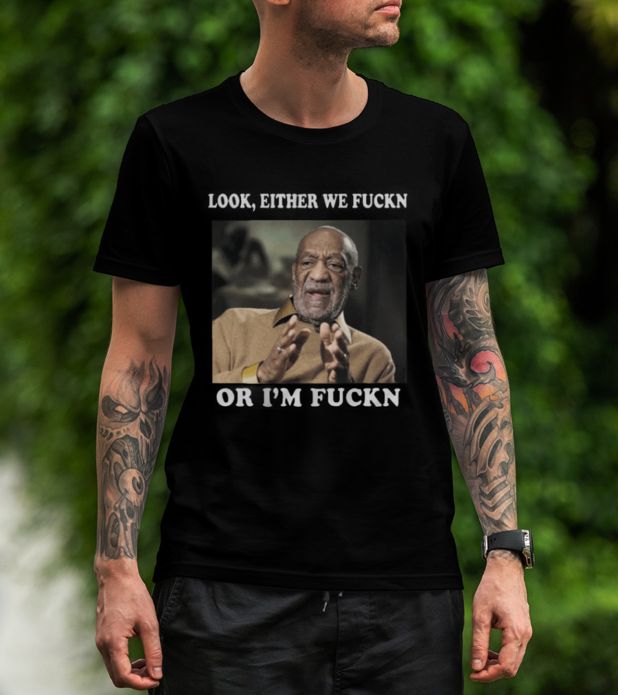 LOok Either We Fuckn Or I’m Fuckn T-Shirt