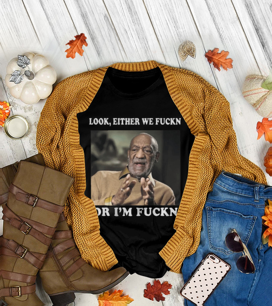 LOok Either We Fuckn Or I’m Fuckn T-Shirt