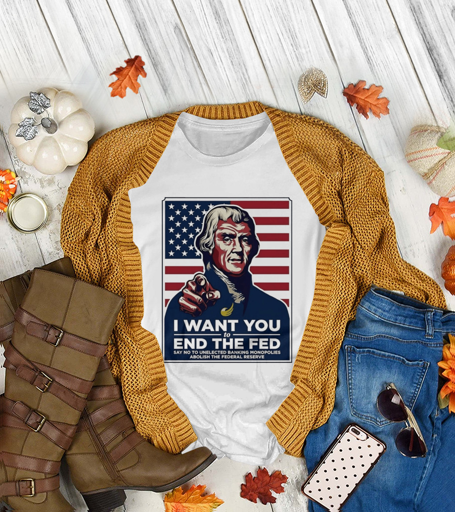 Thomas Jefferson I Want You to End the Fed Say No to Unelected Banking Monopolies Abolish the Federal Reserve T-Shirt
