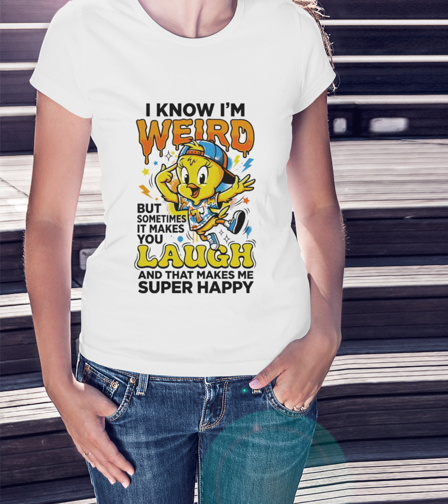 Tweety I Know I'm Weird Sometimes It Makes You Laugh And That Makes Me Super Happy T-Shirt