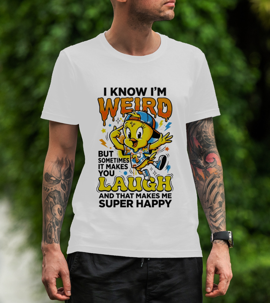 Tweety I Know I'm Weird Sometimes It Makes You Laugh And That Makes Me Super Happy T-Shirt