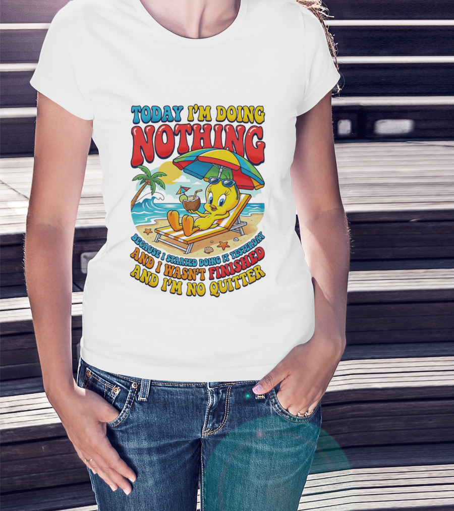 Tweety Today I'm Doing Nothing Beach Relaxation Because I Started Doing It Yesterday And I Wasn't Finished And I'm No Quitter T-Shirt
