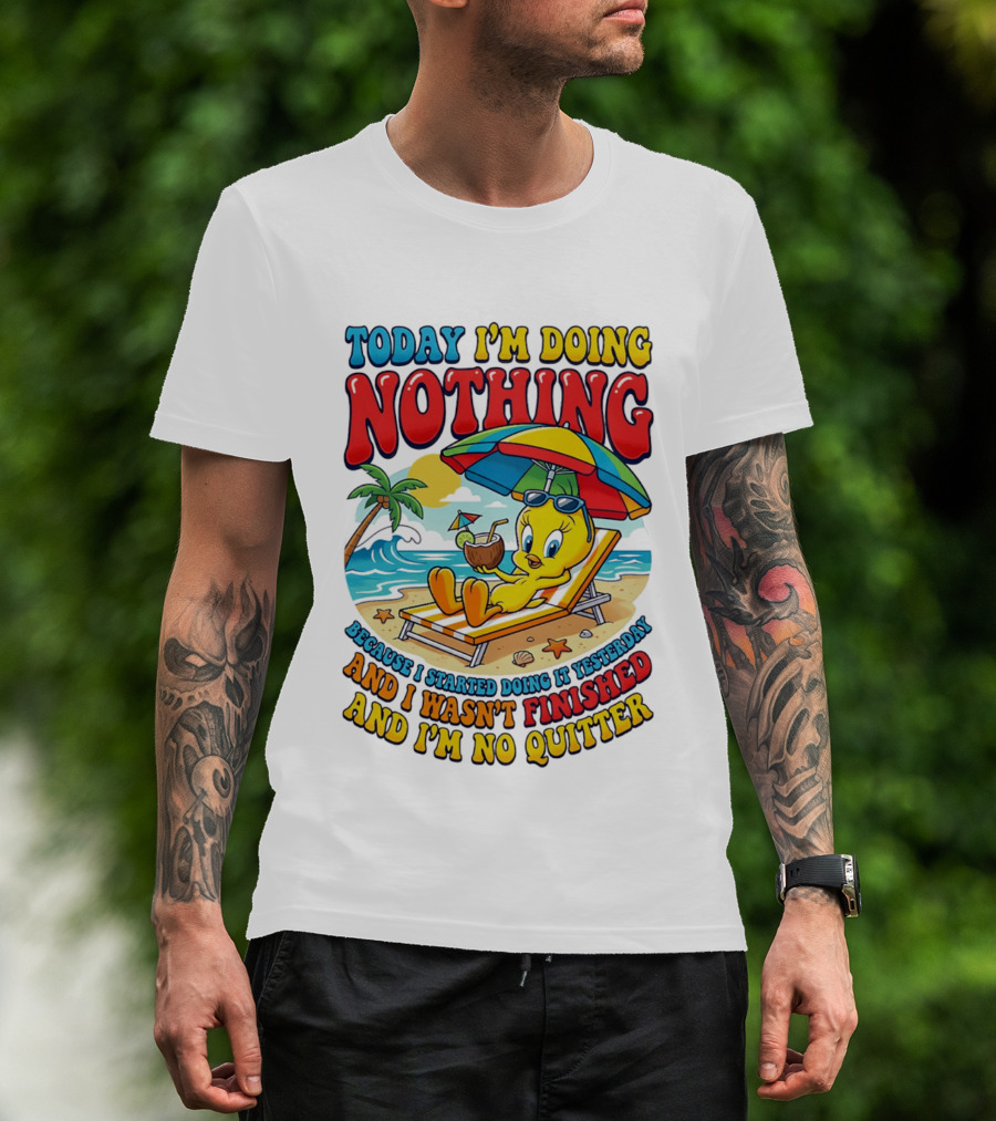 Tweety Today I'm Doing Nothing Beach Relaxation Because I Started Doing It Yesterday And I Wasn't Finished And I'm No Quitter T-Shirt