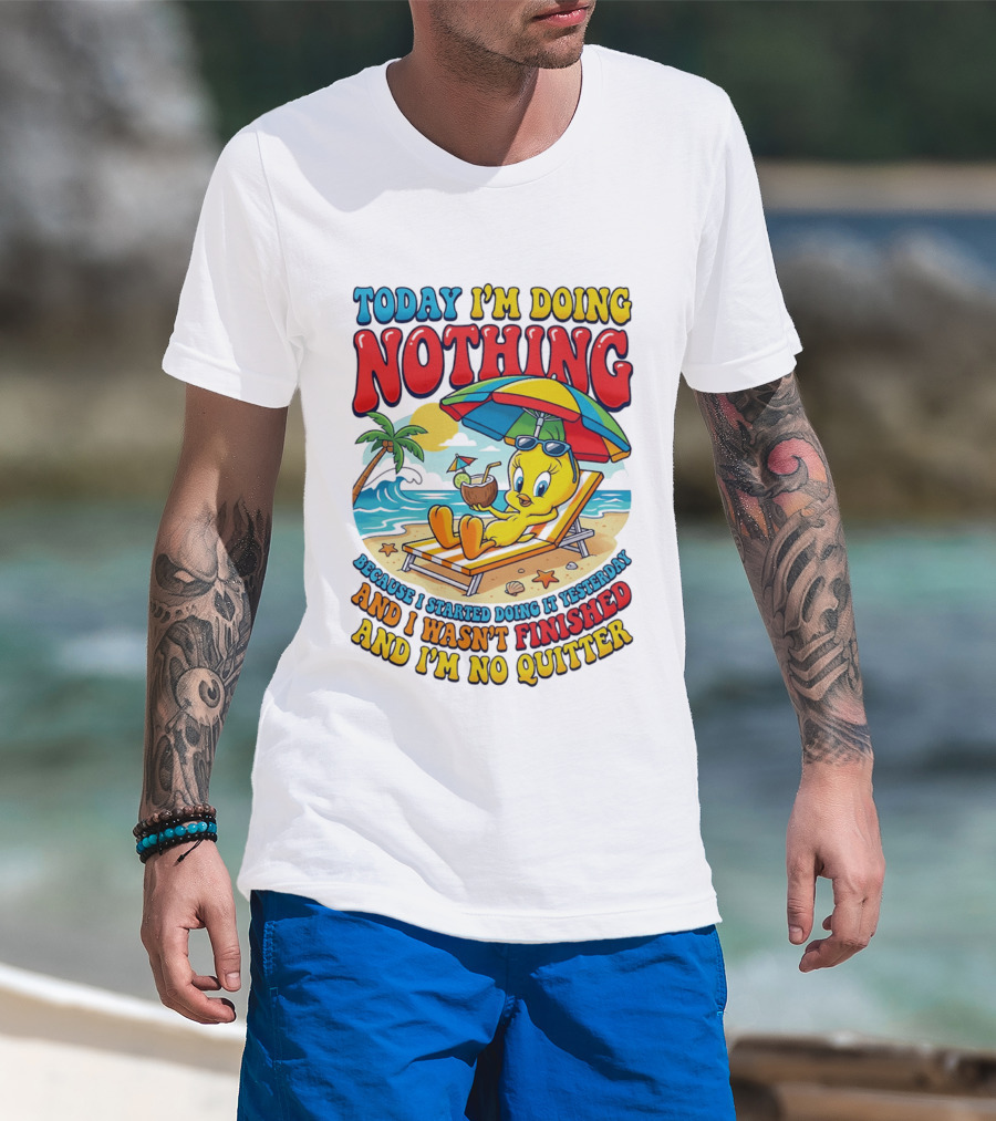 Tweety Today I'm Doing Nothing Beach Relaxation Because I Started Doing It Yesterday And I Wasn't Finished And I'm No Quitter T-Shirt